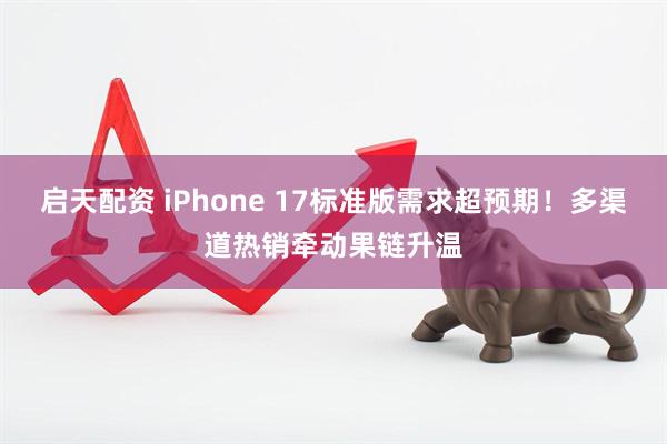 启天配资 iPhone 17标准版需求超预期！多渠道热销牵动果链升温