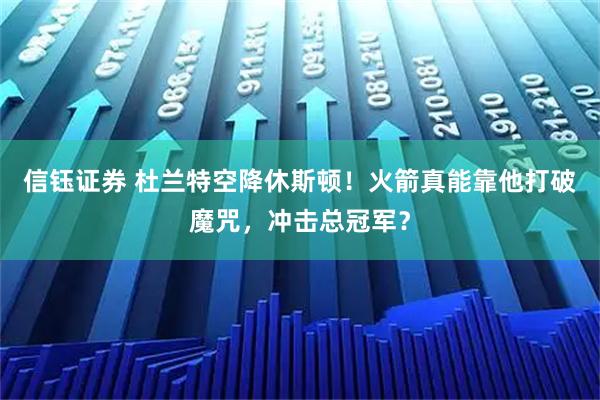 信钰证券 杜兰特空降休斯顿！火箭真能靠他打破魔咒，冲击总冠军？