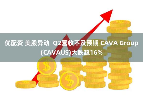 优配资 美股异动 Q2营收不及预期 CAVA Group(CAVAUS)大跌超16%