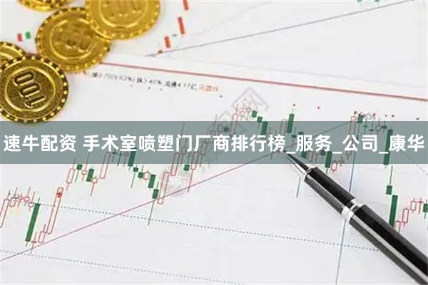 速牛配资 手术室喷塑门厂商排行榜_服务_公司_康华
