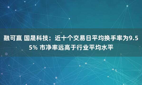 融可赢 国晟科技：近十个交易日平均换手率为9.55% 市净率远高于行业平均水平