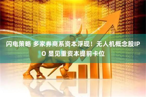 闪电策略 多家券商系资本浮现！无人机概念股IPO 显见重资本提前卡位