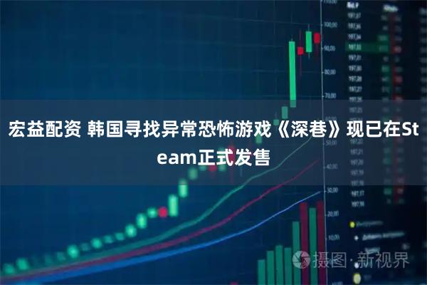 宏益配资 韩国寻找异常恐怖游戏《深巷》现已在Steam正式发售