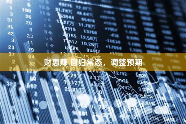 财惠赚 回归常态，调整预期
