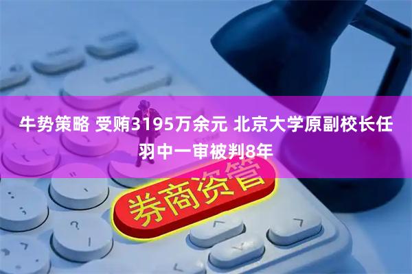牛势策略 受贿3195万余元 北京大学原副校长任羽中一审被判8年
