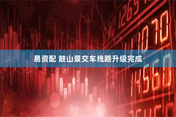 易资配 鼓山景交车线路升级完成